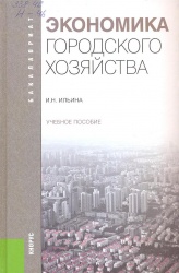 Ильина И.Н. Экономика городского хозяйства: учеб. пособие / И.Н. Ильина. — М. : КНОРУС, 2013. - 248 с. - (Бакалавриат). 